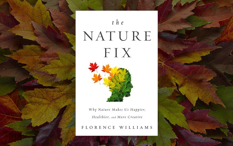 The Nature Fix Why Nature Makes Us Happier, Healthier, and More Creative by Florence Williams