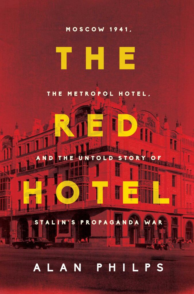 The Red Hotel Moscow 1941, the Metropol Hotel, and the Untold Story of Stalin’s Propaganda War by Alan Philps
