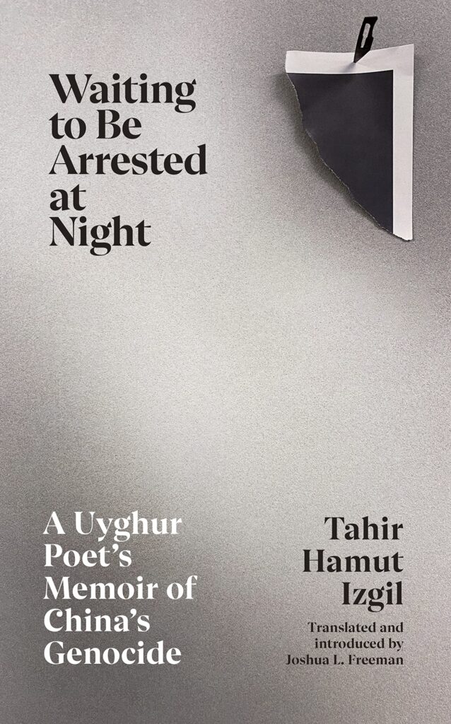 Waiting to Be Arrested at Night: A Uyghur Poet’s Memoir of China’s Genocide by Tahir Hamut Izgil; translated by Joshua L. Freeman