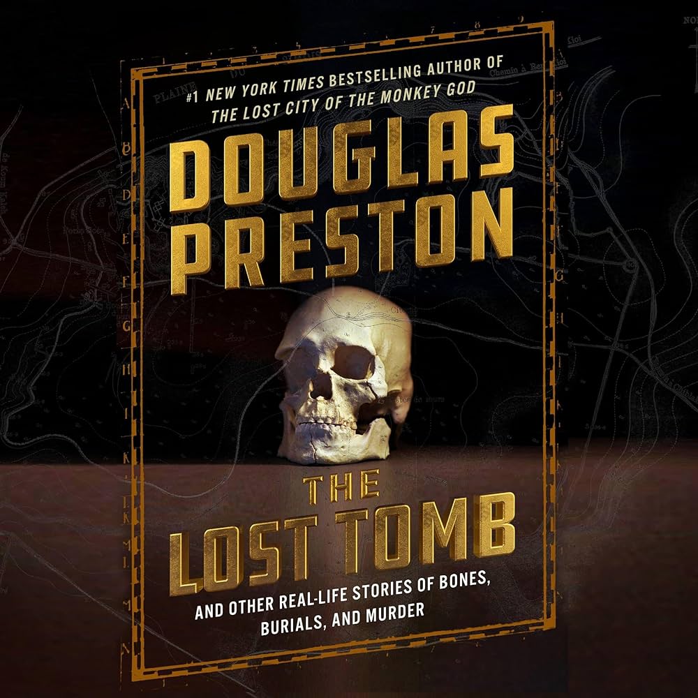 The Lost Tomb And Other Real-Life Stories of Bones, Burials, and Murder by Douglas Preston